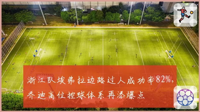浙江队埃弗拉边路过人成功率82%,乔迪高位控球体系再添爆点