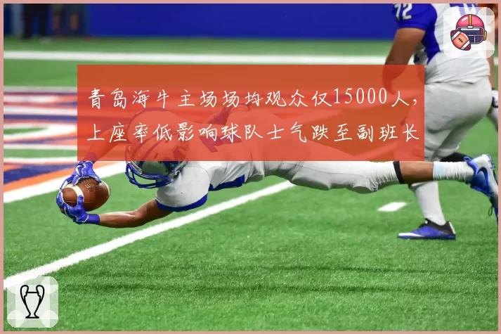 青岛海牛主场场均观众仅15000人，上座率低影响球队士气跌至副班长