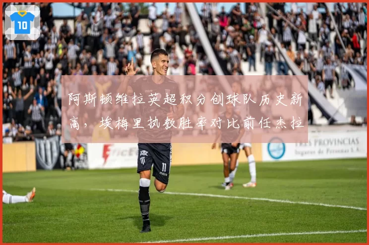 阿斯顿维拉英超积分创球队历史新高，埃梅里执教胜率对比前任杰拉德翻倍
