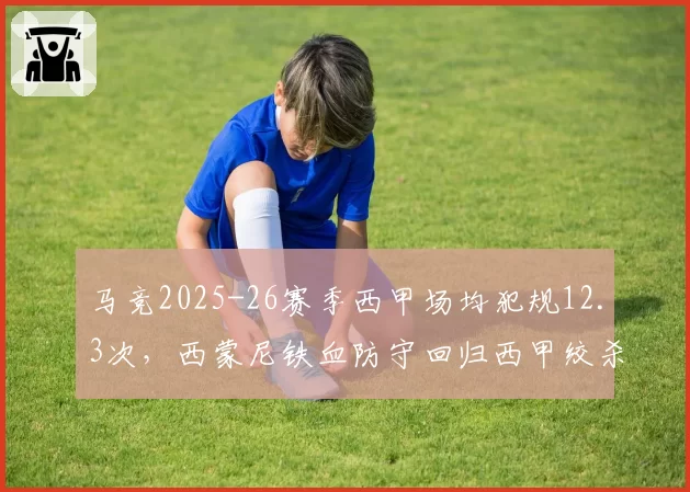 马竞2025-26赛季西甲场均犯规12.3次，西蒙尼铁血防守回归西甲绞杀榜首位