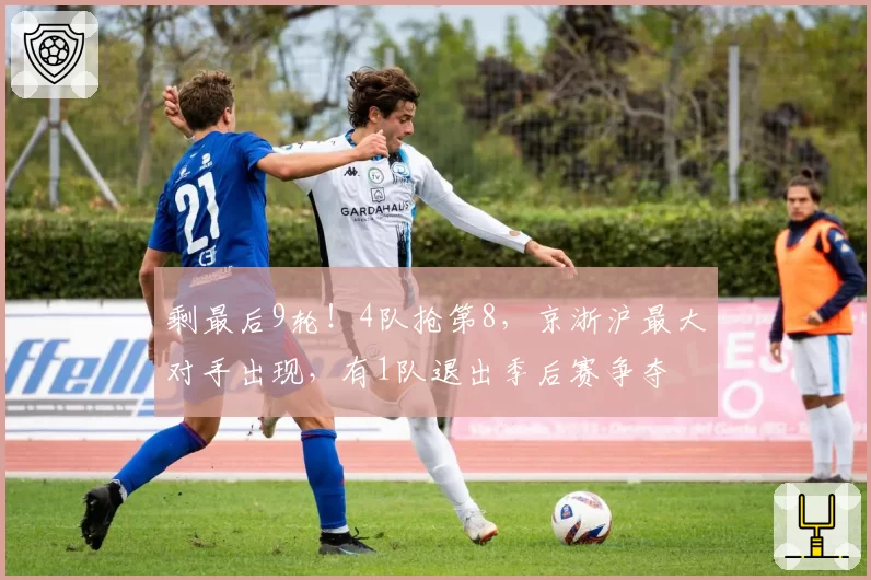 剩最后9轮!4队抢第8,京浙沪最大对手出现,有1队退出季后赛争夺