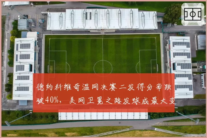 德约科维奇温网决赛二发得分率跌破40%,美网卫冕之路发球成最大变数