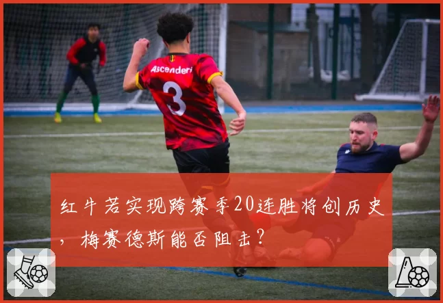 红牛若实现跨赛季20连胜将创历史,梅赛德斯能否阻击?