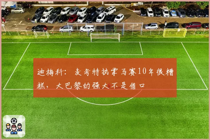 迪梅科：麦考特执掌马赛10年很糟糕，大巴黎的强大不是借口