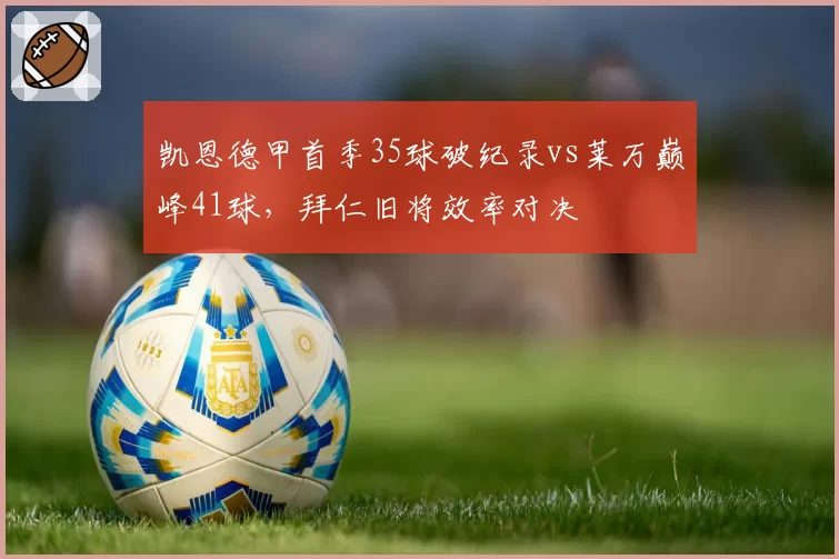 凯恩德甲首季35球破纪录vs莱万巅峰41球，拜仁旧将效率对决