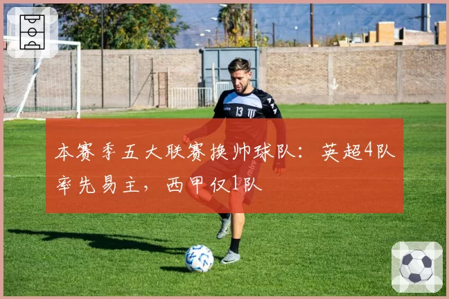 本赛季五大联赛换帅球队：英超4队率先易主，西甲仅1队