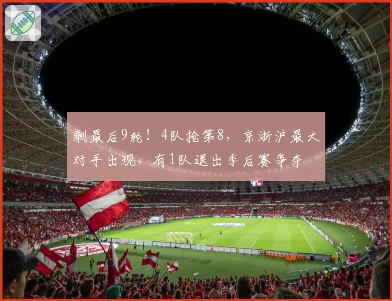剩最后9轮!4队抢第8,京浙沪最大对手出现,有1队退出季后赛争夺