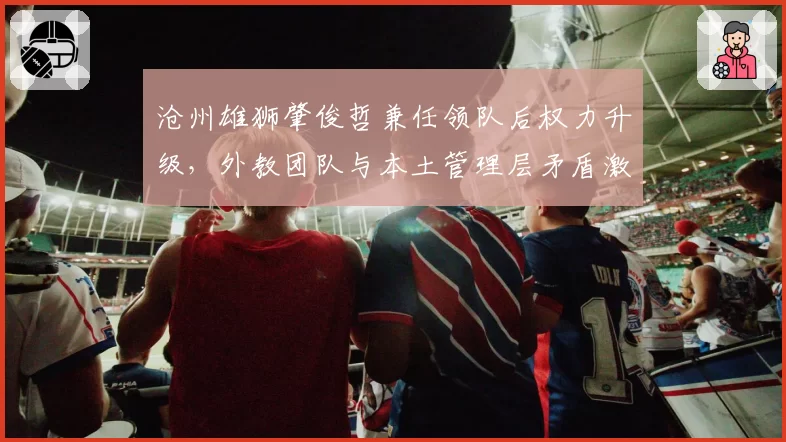 沧州雄狮肇俊哲兼任领队后权力升级，外教团队与本土管理层矛盾激化