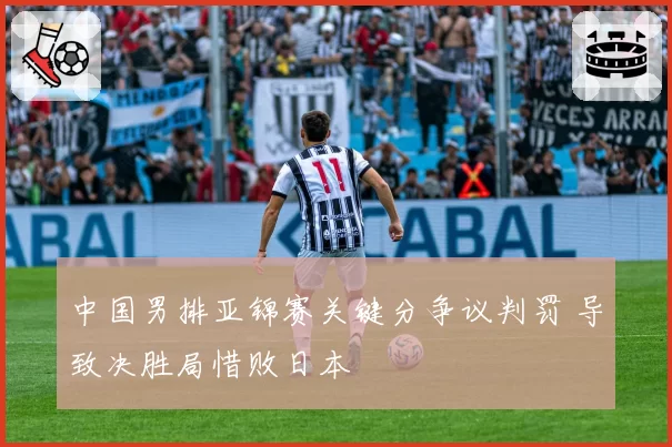中国男排亚锦赛关键分争议判罚 导致决胜局惜败日本