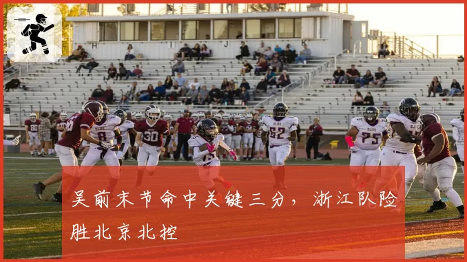 吴前末节命中关键三分,浙江队险胜北京北控