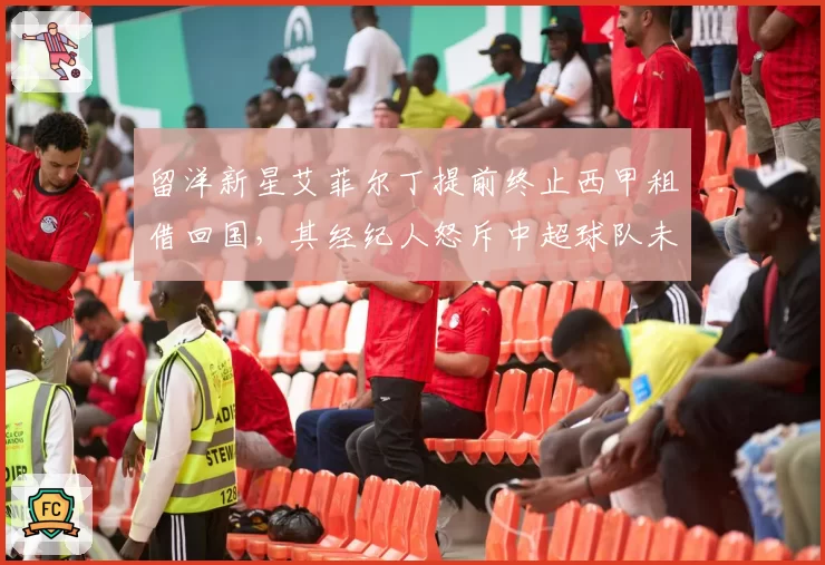 留洋新星艾菲尔丁提前终止西甲租借回国,其经纪人怒斥中超球队未履行买断承诺
