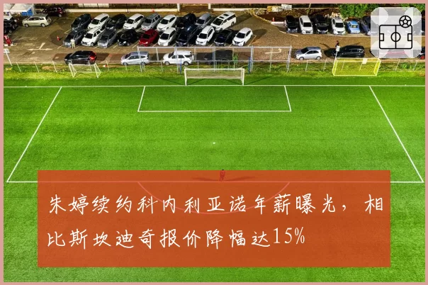 朱婷续约科内利亚诺年薪曝光,相比斯坎迪奇报价降幅达15%