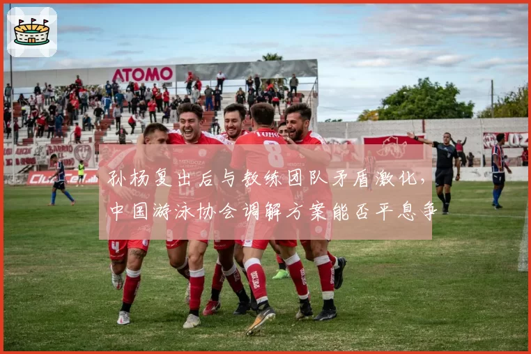 孙杨复出后与教练团队矛盾激化，中国游泳协会调解方案能否平息争议？