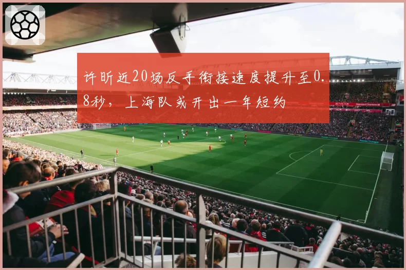 许昕近20场反手衔接速度提升至0.8秒，上海队或开出一年短约